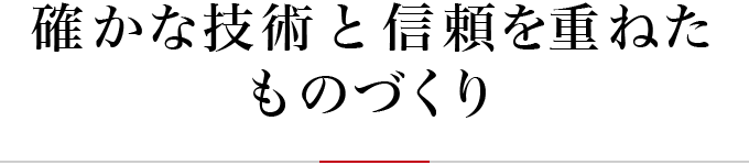 確かな技術と信頼を重ねたものづくり